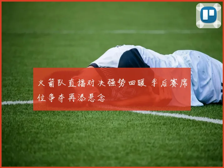 火箭队直播对决强势回暖 季后赛席位争夺再添悬念
