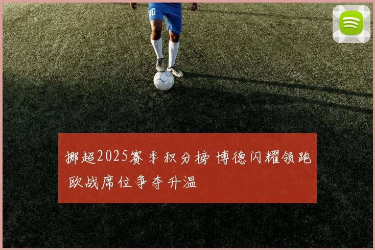 挪超2025赛季积分榜 博德闪耀领跑 欧战席位争夺升温