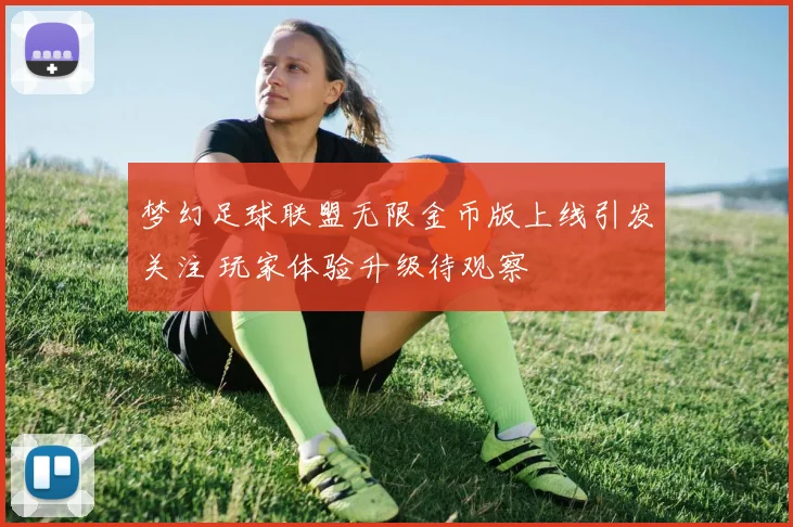 梦幻足球联盟无限金币版上线引发关注 玩家体验升级待观察