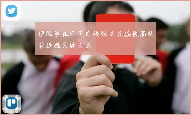 伊维察祖巴茨内线强攻发威快船收获连胜关键支点