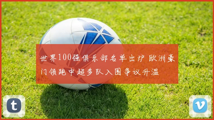 世界100强俱乐部名单出炉 欧洲豪门领跑中超多队入围争议升温