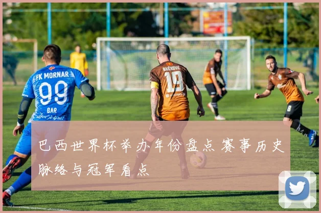巴西世界杯举办年份盘点 赛事历史脉络与冠军看点