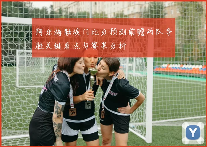 阿尔梅勒埃门比分预测前瞻两队争胜关键看点与赛果分析