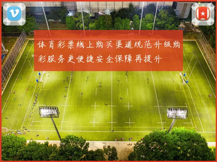体育彩票线上购买渠道规范升级购彩服务更便捷安全保障再提升