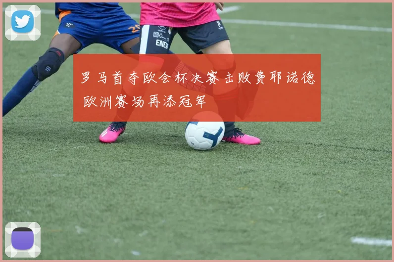 罗马首夺欧会杯决赛击败费耶诺德 欧洲赛场再添冠军