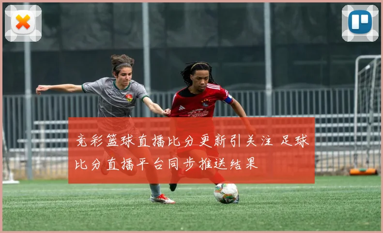 竞彩篮球直播比分更新引关注 足球比分直播平台同步推送结果