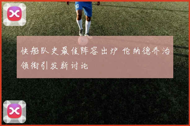 快船队史最佳阵容出炉 伦纳德乔治领衔引发新讨论