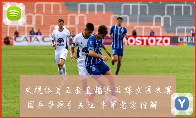 央视体育五套直播乒乓球女团决赛 国乒争冠引关注 季军悬念待解