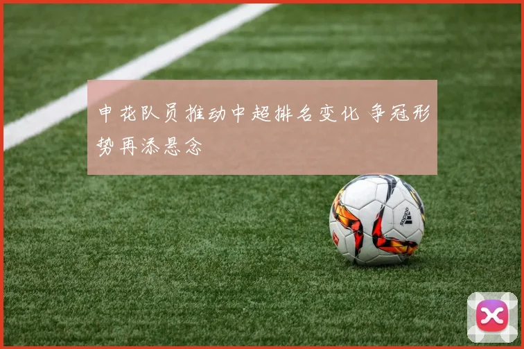 申花队员推动中超排名变化 争冠形势再添悬念