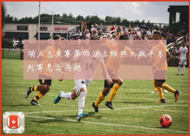 湖人总决赛第四场击败热火扳平系列赛悬念再起