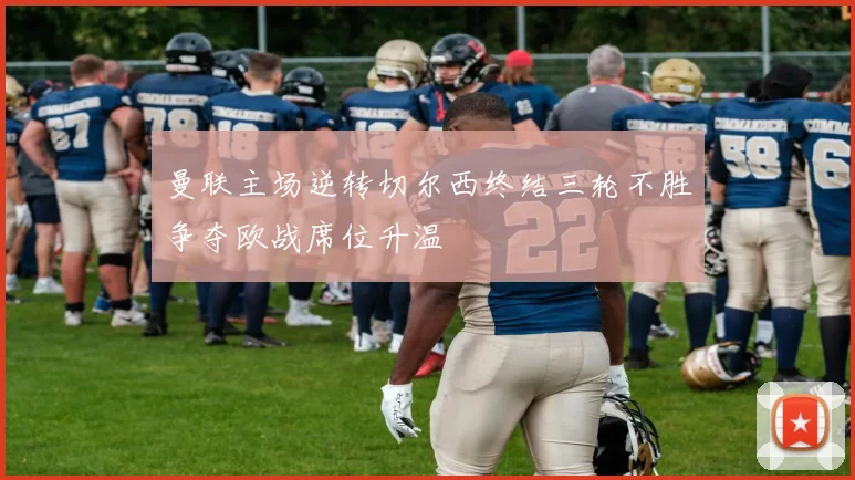 曼联主场逆转切尔西终结三轮不胜争夺欧战席位升温