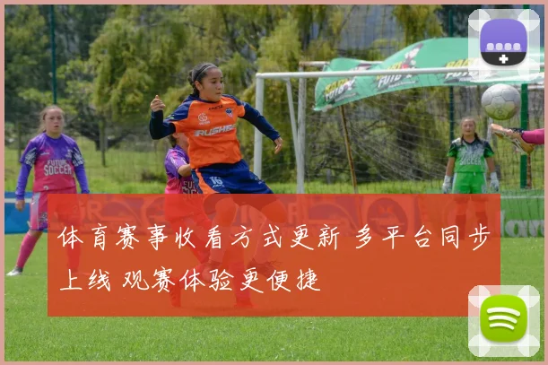 体育赛事收看方式更新 多平台同步上线 观赛体验更便捷