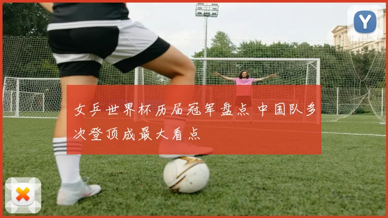 女乒世界杯历届冠军盘点 中国队多次登顶成最大看点