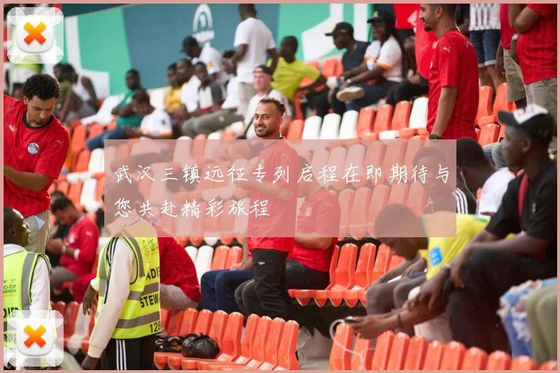 武汉三镇远征专列启程在即期待与您共赴精彩旅程