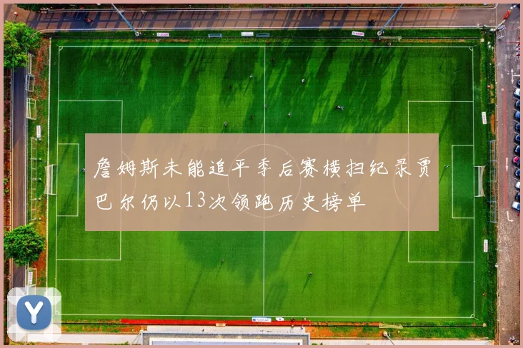 詹姆斯未能追平季后赛横扫纪录贾巴尔仍以13次领跑历史榜单
