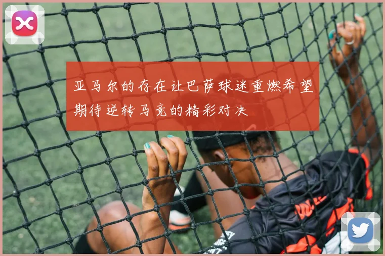 亚马尔的存在让巴萨球迷重燃希望期待逆转马竞的精彩对决