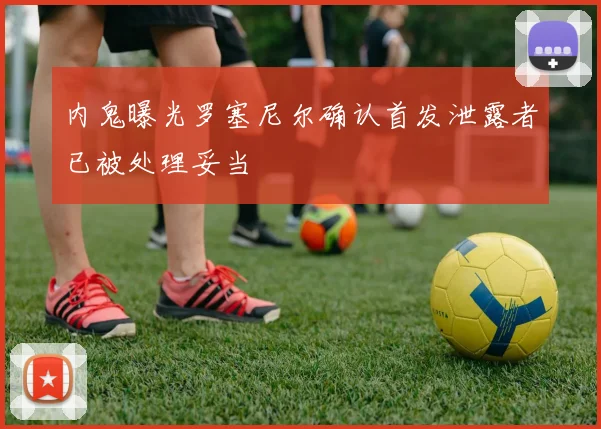 内鬼曝光罗塞尼尔确认首发泄露者已被处理妥当