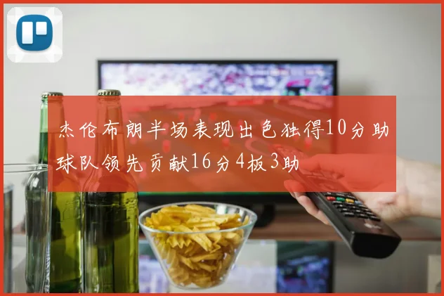 杰伦布朗半场表现出色独得10分助球队领先贡献16分4板3助