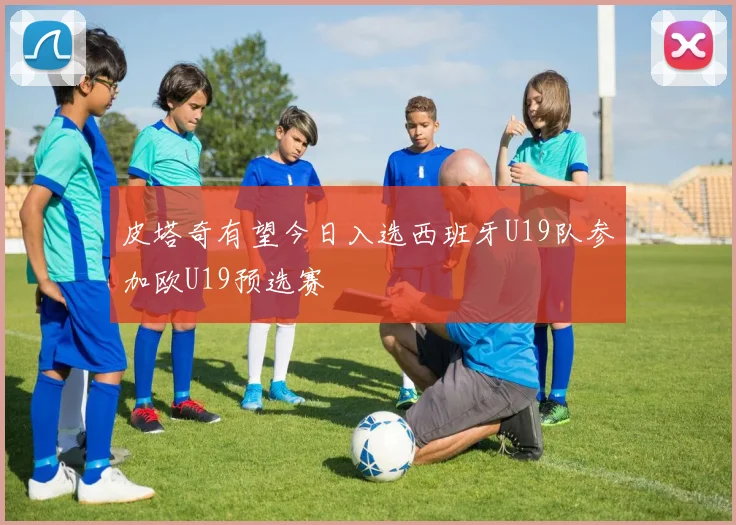 皮塔奇有望今日入选西班牙U19队参加欧U19预选赛