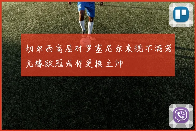 切尔西高层对罗塞尼尔表现不满若无缘欧冠或将更换主帅