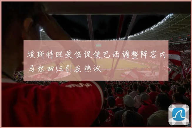 埃斯特旺受伤促使巴西调整阵容内马尔回归引发热议