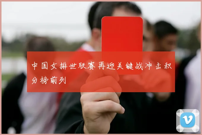 中国女排世联赛再迎关键战冲击积分榜前列